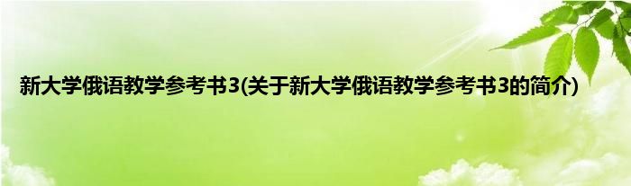 新大学俄语教学参考书3(关于新大学俄语教学参考书3的简介)