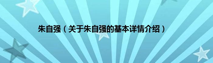 朱自强(关于朱自强的基本详情介绍)